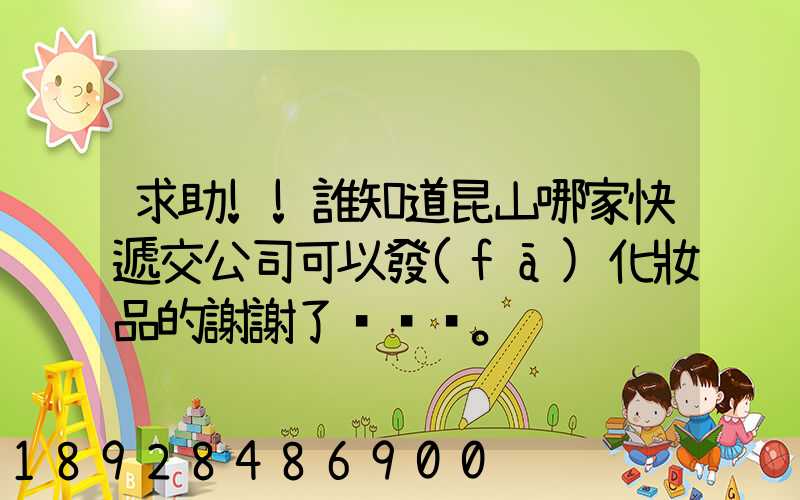 求助!!誰知道昆山哪家快遞交公司可以發(fā)化妝品的謝謝了。